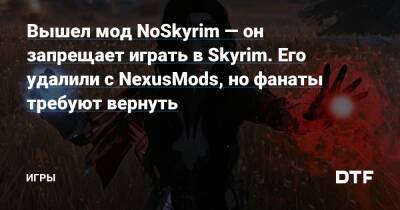 Вышел мод NoSkyrim — он запрещает играть в Skyrim. Его удалили с NexusMods, но фанаты требуют вернуть — Игры на DTF - dtf.ru