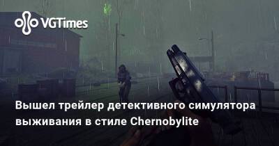 Вышел трейлер детективного симулятора выживания в стиле Chernobylite - vgtimes.ru