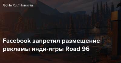 Facebook запретил размещение рекламы инди-игры Road 96 - goha.ru