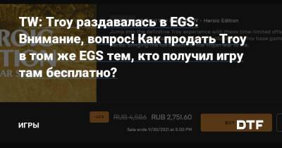 TW: Troy раздавалась в EGS. Внимание, вопрос! Как продать Troy в том же EGS тем, кто получил игру там бесплатно? — Игры на DTF - dtf.ru