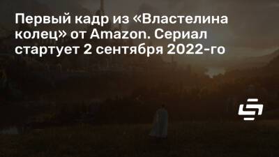 Первый кадр из «Властелина колец» от Amazon. Сериал стартует 2 сентября 2022-го - stopgame.ru