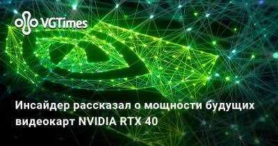 Инсайдер рассказал о мощности будущих видеокарт NVIDIA RTX 40 - vgtimes.ru