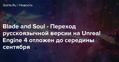 Blade and Soul - Переход русскоязычной версии на Unreal Engine 4 отложен до середины сентября - goha.ru