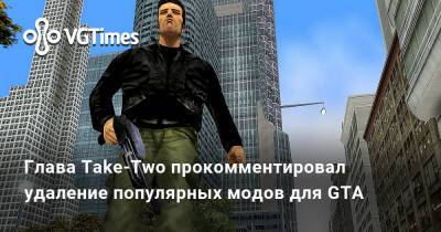 Глава Take‑Two прокомментировал удаление популярных модов для GTA - vgtimes.ru