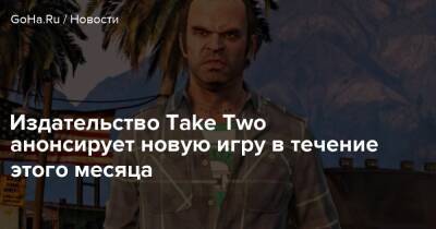 Издательство Take Two анонсирует новую игру в течение этого месяца - goha.ru