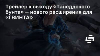 Трейлер к выходу «Танеддского бунта» — нового расширения для «ГВИНТА» - stopgame.ru
