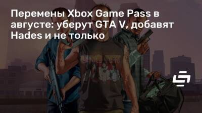 Перемены Xbox Game Pass в августе: уберут GTA V, добавят Hades и не только - stopgame.ru