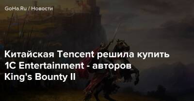 Китайская Tencent решила купить 1C Entertainment - авторов King's Bounty II - goha.ru - Китай - Польша