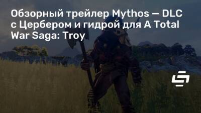 Обзорный трейлер Mythos — DLC с Цербером и гидрой для A Total War Saga: Troy - stopgame.ru - Греция