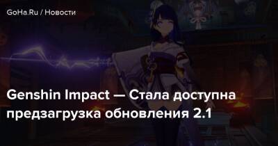 Genshin Impact — Стала доступна предзагрузка обновления 2.1 - goha.ru