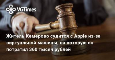 Максим Жуков - Житель Кемерово судится с Apple из-за виртуальной машины, на которую он потратил 360 тысяч рублей - vgtimes.ru - Россия - Кемерово