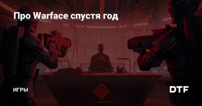 Про Warface спустя год — Игры на DTF - dtf.ru