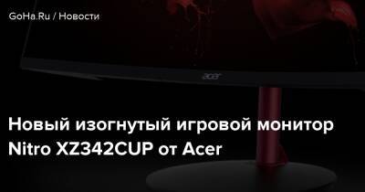 Новый изогнутый игровой монитор Nitro XZ342CUP от Acer - goha.ru