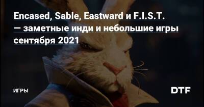 Encased, Sable, Eastward и F.I.S.T. — заметные инди и небольшие игры сентября 2021 — Игры на DTF - dtf.ru
