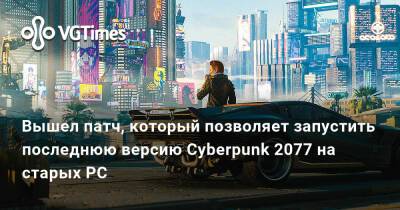 Вышел патч, который позволяет запустить последнюю версию Cyberpunk 2077 на старых PC - vgtimes.ru