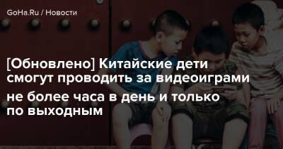 [Обновлено] Китайские дети смогут проводить за видеоиграми не более часа в день и только по выходным - goha.ru - Китай