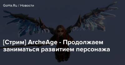 [Стрим] ArcheAge - Продолжаем заниматься развитием персонажа - goha.ru
