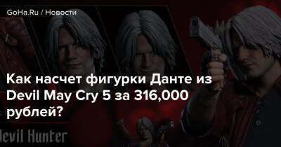 Как насчет фигурки Данте из Devil May Cry 5 за 316,000 рублей? - goha.ru