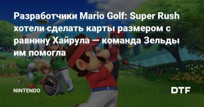 Разработчики Mario Golf: Super Rush хотели сделать карты размером с равнину Хайрула — команда Зельды им помогла — Фанатское сообщество Nintendo на DTF - dtf.ru - Япония