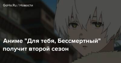 Аниме "Для тебя, Бессмертный" получит второй сезон - goha.ru