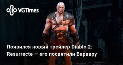 Появился новый трейлер Diablo 2: Resurrecte — его посвятили Варвару - vgtimes.ru