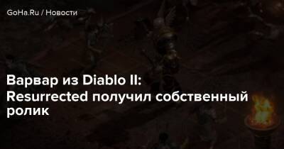 Варвар из Diablo II: Resurrected получил собственный ролик - goha.ru