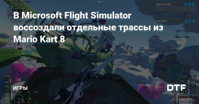 В Microsoft Flight Simulator воссоздали отдельные трассы из Mario Kart 8 — Игры на DTF - dtf.ru