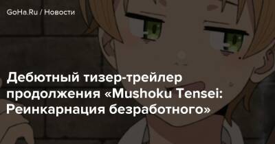 Дебютный тизер-трейлер продолжения «Mushoku Tensei: Реинкарнация безработного» - goha.ru