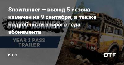 Snowrunner — выход 5 сезона намечен на 9 сентября, а также подробности второго года абонемента — Игры на DTF - dtf.ru