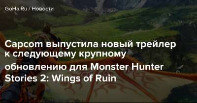 Capcom выпустила новый трейлер к следующему крупному обновлению для Monster Hunter Stories 2: Wings of Ruin - goha.ru