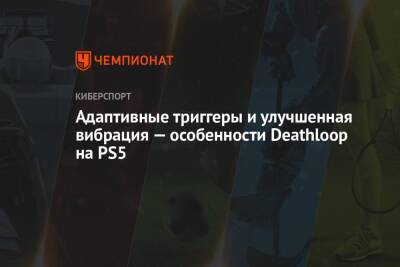 Адаптивные триггеры и улучшенная вибрация — особенности Deathloop на PS5 - championat.com