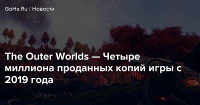 The Outer Worlds — Четыре миллиона проданных копий игры с 2019 года - goha.ru