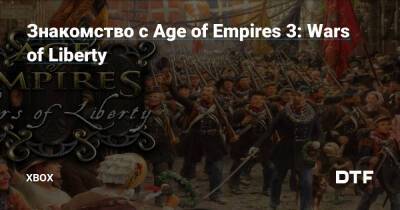 Знакомство с Age of Empires 3: Wars of Liberty — Фанатское сообщество Xbox на DTF - dtf.ru