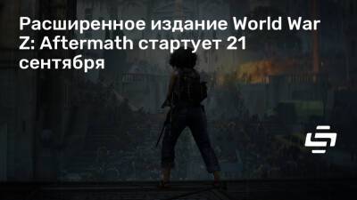 Расширенное издание World War Z: Aftermath стартует 21 сентября - stopgame.ru - Рим