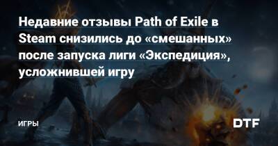 Крис Уилсон - Недавние отзывы Path of Exile в Steam снизились до «смешанных» после запуска лиги «Экспедиция», усложнившей игру — Игры на DTF - dtf.ru