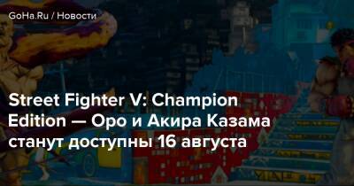 Акир Казам - Street Fighter V: Champion Edition — Оро и Акира Казама станут доступны 16 августа - goha.ru - Гана