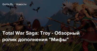 Total War Saga: Troy - Обзорный ролик дополнения “Мифы” - goha.ru