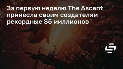 За первую неделю The Ascent принесла своим создателям рекордные $5 миллионов - stopgame.ru