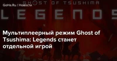 Мультиплеерный режим Ghost of Tsushima: Legends станет отдельной игрой - goha.ru