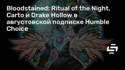 Bloodstained: Ritual of the Night, Carto и Drake Hollow в августовской подписке Humble Choice - stopgame.ru