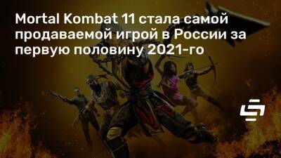 Mortal Kombat 11 стала самой продаваемой игрой в России за первую половину 2021-го - stopgame.ru - Россия - Австралия