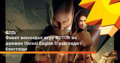 Фанат воссоздал игру KOTOR на движке Unreal Engine 5: выглядит блестяще - ridus.ru