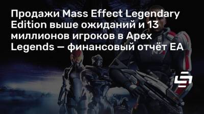 Продажи Mass Effect Legendary Edition выше ожиданий и 13 миллионов игроков в Apex Legends — финансовый отчёт EA - stopgame.ru