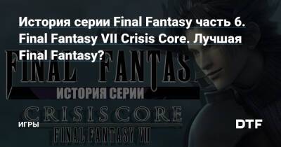 История серии Final Fantasy часть 6. Final Fantasy VII Crisis Core. Лучшая Final Fantasy? — Игры на DTF - dtf.ru