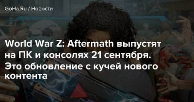 World War Z: Aftermath выпустят на ПК и консолях 21 сентября. Это обновление с кучей нового контента - goha.ru