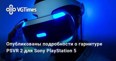 Опубликованы подробности о гарнитуре PSVR 2 для Sony PlayStation 5 - vgtimes.ru