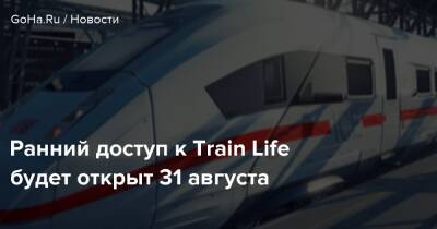 Ранний доступ к Train Life будет открыт 31 августа - goha.ru