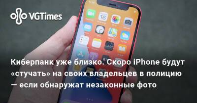 Киберпанк уже близко. Скоро iPhone будут «стучать» на своих владельцев в полицию — если обнаружат незаконные фото - vgtimes.ru