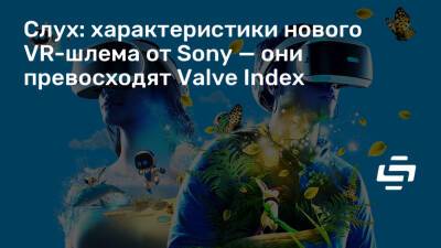 Слух: характеристики нового VR-шлема от Sony — они превосходят Valve Index - stopgame.ru