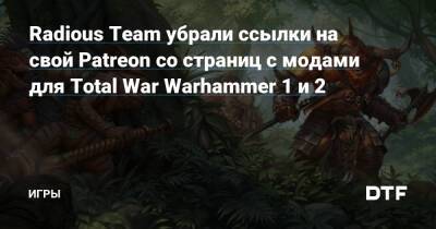 Radious Team убрали ссылки на свой Patreon со страниц с модами для Total War Warhammer 1 и 2 — Игры на DTF - dtf.ru